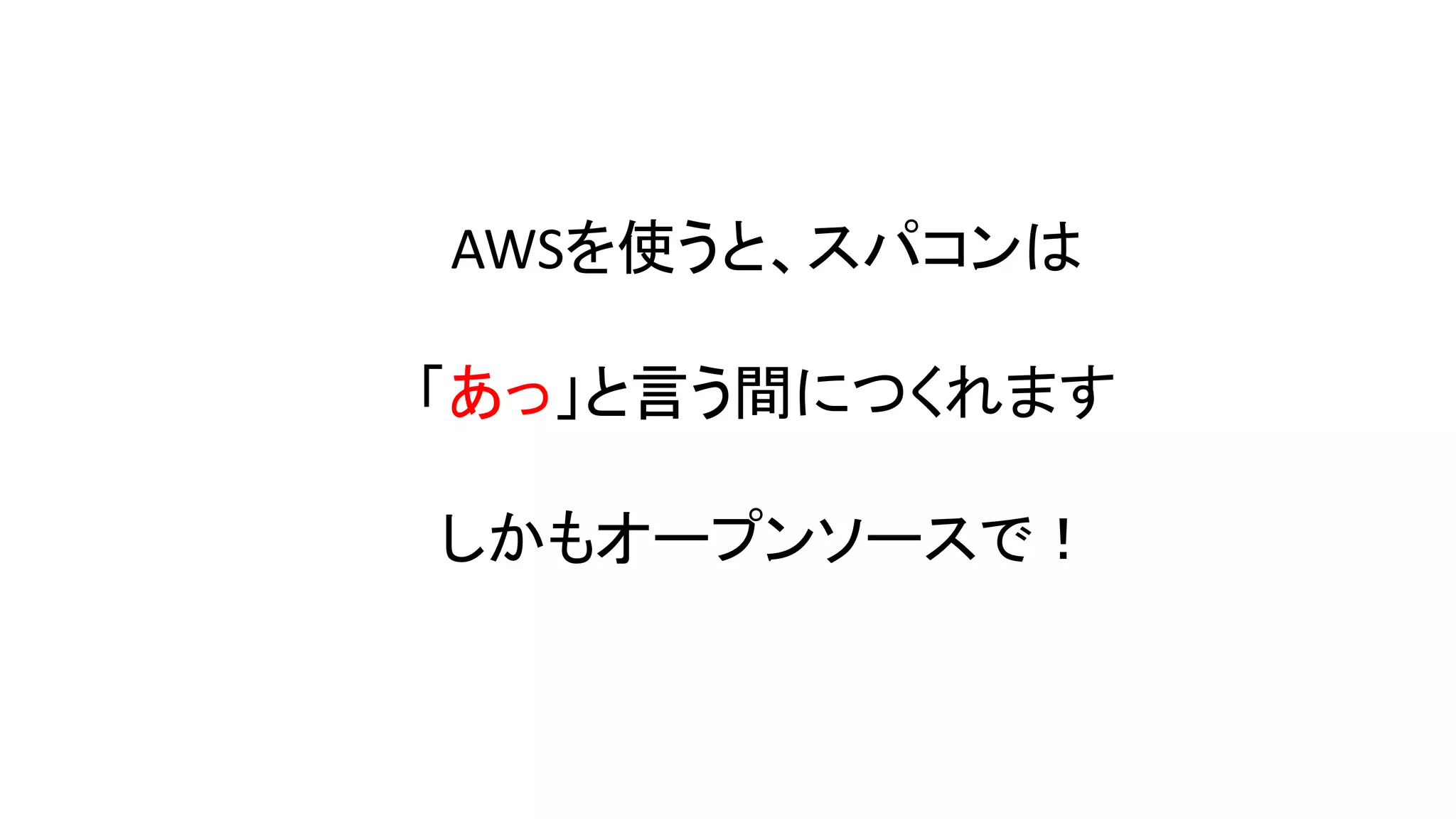 AWSを使うと、スパコンは
「あっ」と言う間につくれます
しかもオープンソースで！
 