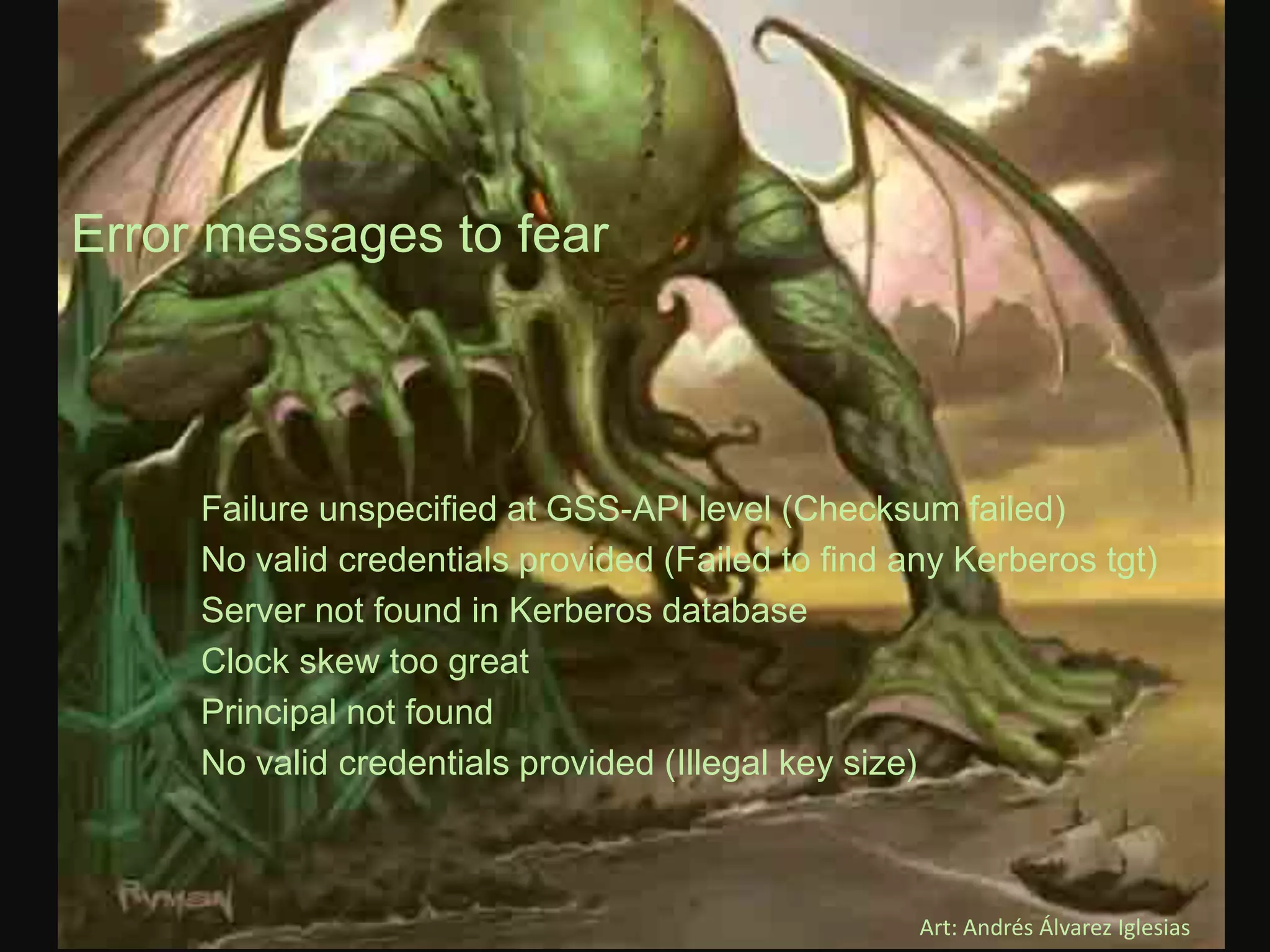 © Hortonworks Inc.
Error messages to fear
Art: Andrés Álvarez Iglesias
Failure unspecified at GSS-API level (Checksum failed)
No valid credentials provided (Failed to find any Kerberos tgt)
Server not found in Kerberos database
Clock skew too great
Principal not found
No valid credentials provided (Illegal key size)
 