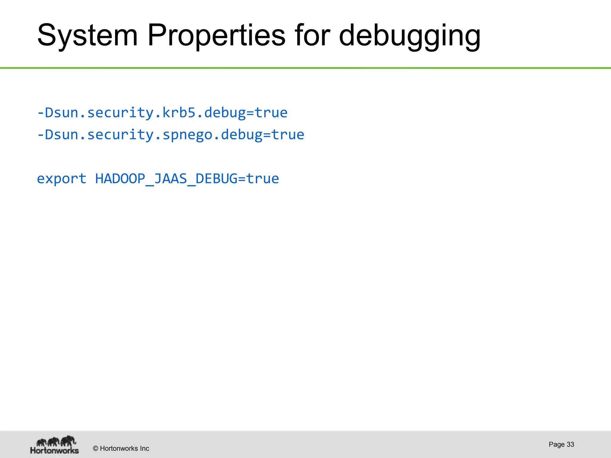 © Hortonworks Inc
System Properties for debugging
-Dsun.security.krb5.debug=true
-Dsun.security.spnego.debug=true
export HADOOP_JAAS_DEBUG=true
Page 33
 