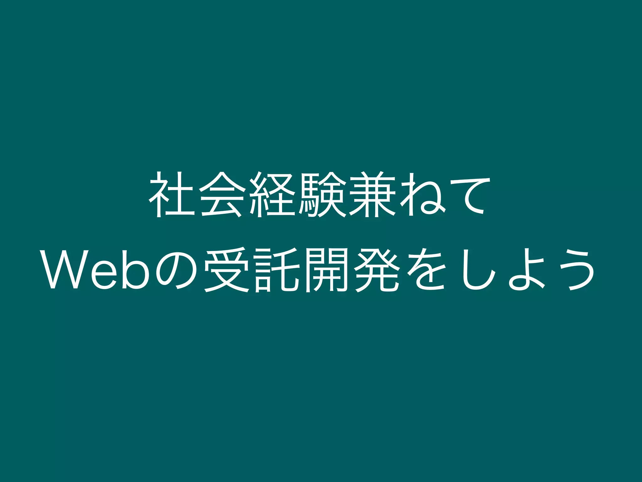 社会経験兼ねて
Webの受託開発をしよう
 