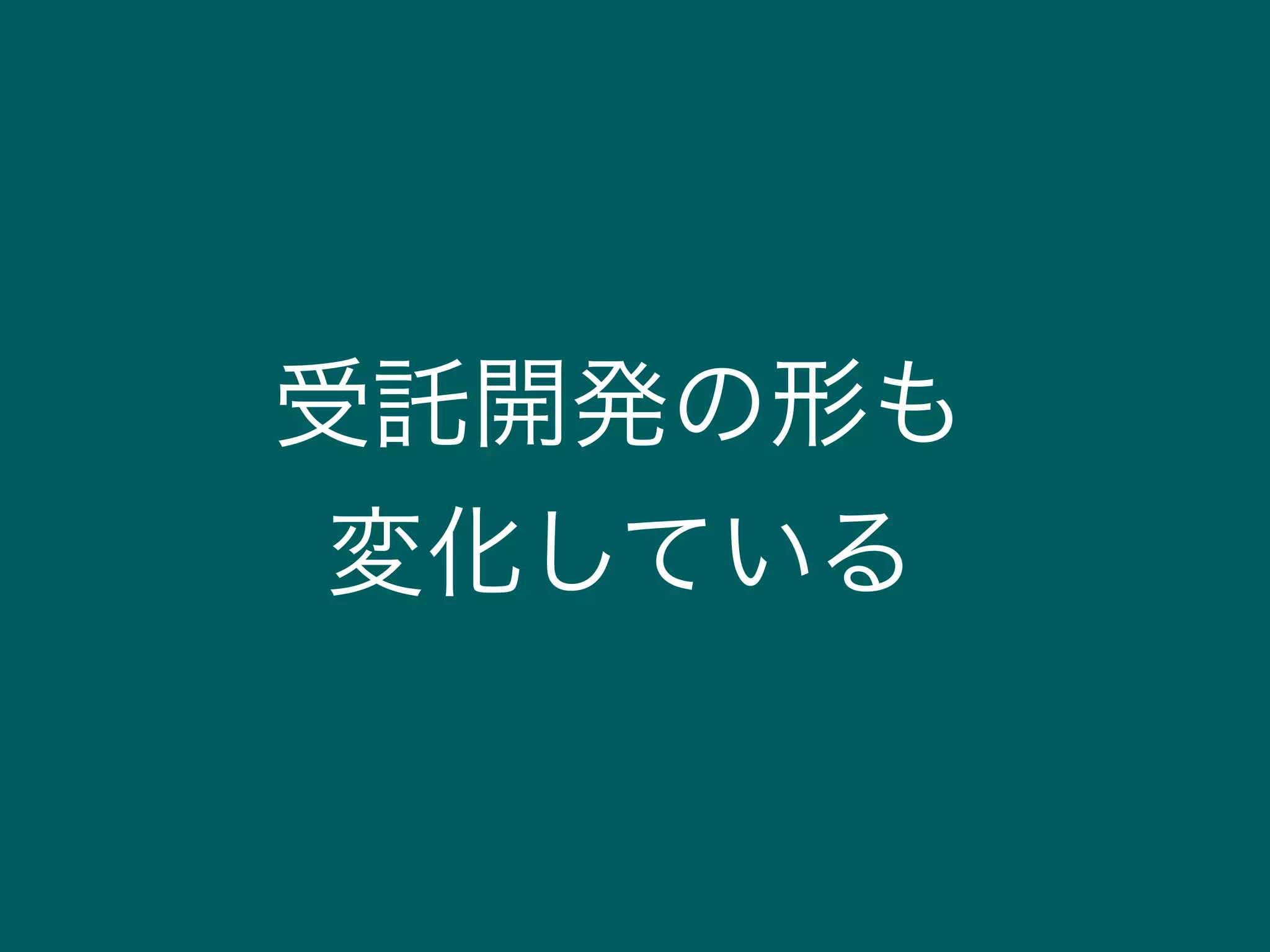 受託開発の形も
変化している
 