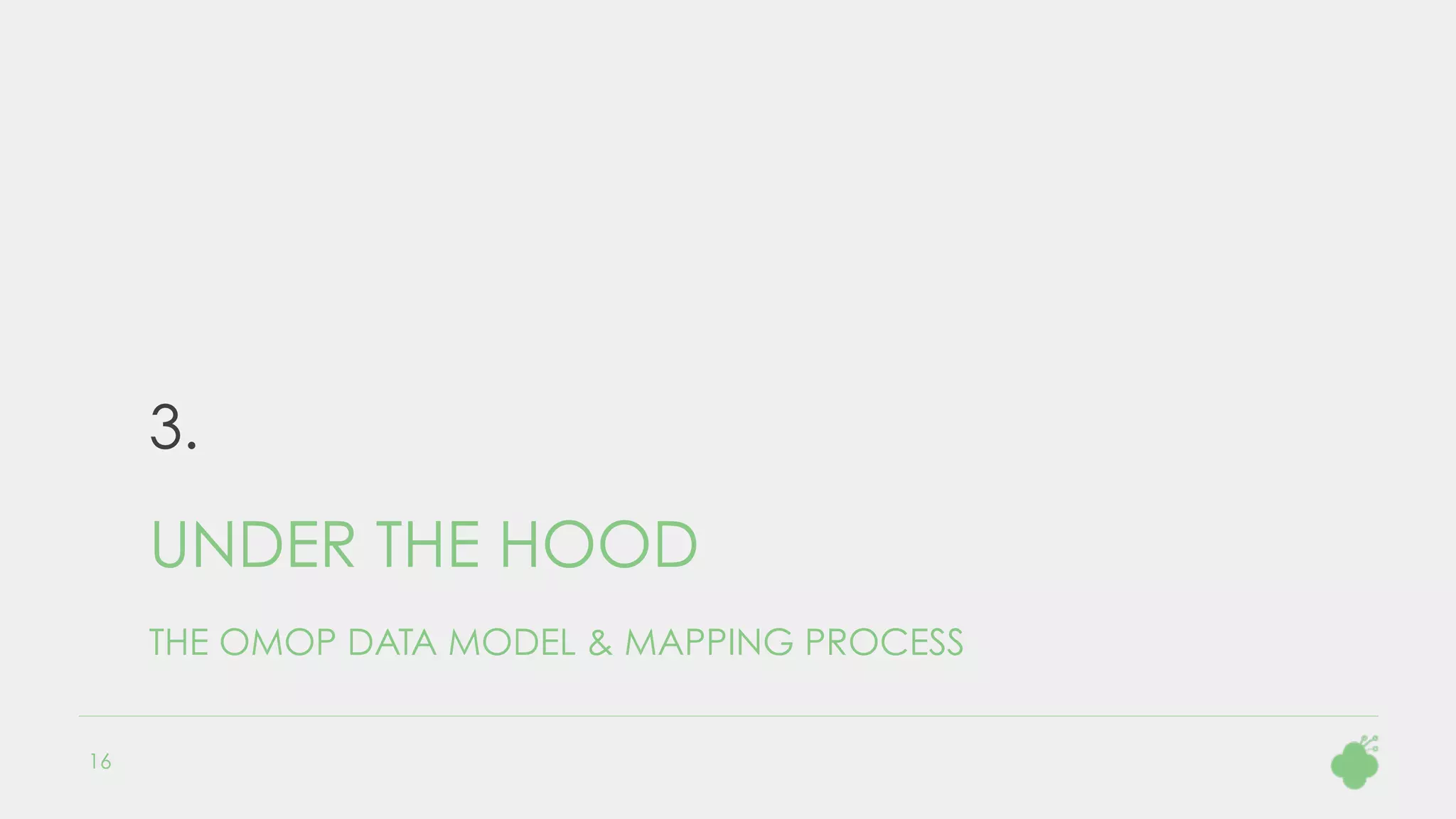 3.
UNDER THE HOOD
THE OMOP DATA MODEL & MAPPING PROCESS
16
 