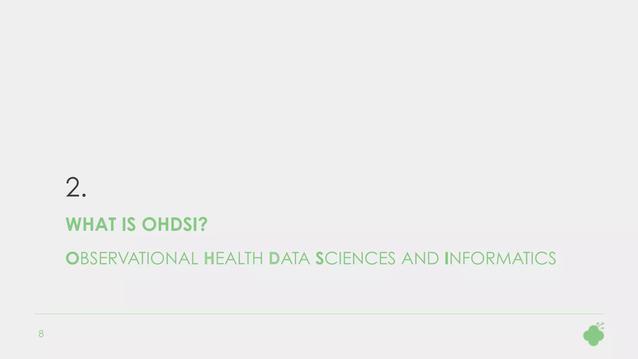 2.
WHAT IS OHDSI?
OBSERVATIONAL HEALTH DATA SCIENCES AND INFORMATICS
8
 