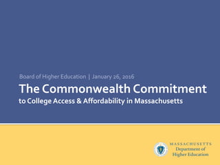 The Commonwealth Commitment
to College Access & Affordability in Massachusetts
Board of Higher Education | January 26, 2016
 