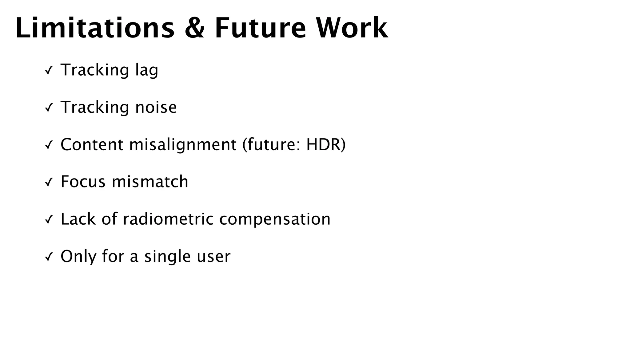 ✓ Tracking lag
✓ Tracking noise
✓ Content misalignment (future: HDR)
✓ Focus mismatch
✓ Lack of radiometric compensation
✓ Only for a single user
Limitations & Future Work
 