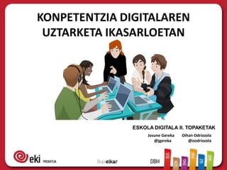 KONPETENTZIA DIGITALAREN
UZTARKETA IKASARLOETAN
ESKOLA DIGITALA II. TOPAKETAK
Josune Gereka Oihan Odriozola
@jgereka @oodriozola
 