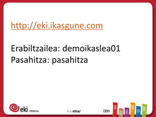 http://eki.ikasgune.com
Erabiltzailea: demoikaslea01
Pasahitza: pasahitza
 