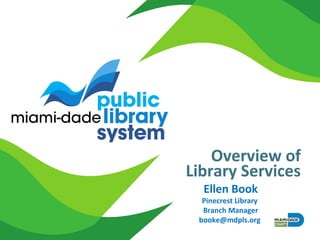 Overview of
Library Services
Ellen Book
Pinecrest Library
Branch Manager
booke@mdpls.org
 