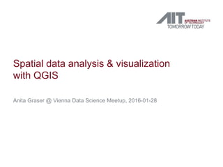 Spatial data analysis & visualization
with QGIS
Anita Graser @ Vienna Data Science Meetup, 2016-01-28
 