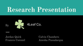 Research Presentation
Jordan Quick Calvin Chambers
Frances Coronel Anesha Passalacqua
By
 