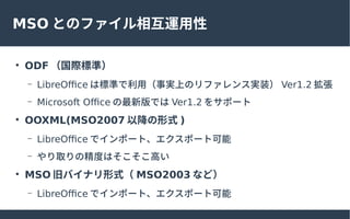 MSO ȤΥե໥\

ODF H˜ʣ
C LibreOffice Ϙ˜ʤãgϤΥե󥹌gװ Ver1.2 
C Microsoft Office °Ǥ Ver1.2 򥵥ݩ`

OOXML(MSO2007 Խʽ )
C LibreOffice ǥݩ`ȡݩ`ȿ
C ȡξȤϤߤ

MSO ɥХʥʽ MSO2003 ʤɣ
C LibreOffice ǥݩ`ȡݩ`ȿ
 