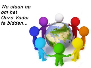 We staan op
om het
Onze Vader
te bidden…
 