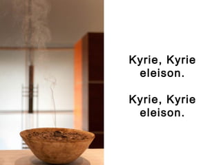 Kyrie, Kyrie
eleison.
Kyrie, Kyrie
eleison.
 