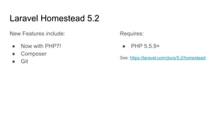 Laravel Homestead 5.2
New Features include:
● Now with PHP7!
● Composer
● Git
Requires:
● PHP 5.5.9+
See: https://laravel.com/docs/5.2/homestead
 