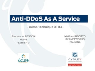 Anti-DDoS As A Service
Mathieu RIGOTTO
IMS NETWORKS
-Stand G4-
Emmanuel BESSON
6cure
-Stand H4-
- Démo Technique DT03 -
 