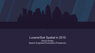 Lucene/Solr Spatial in 2015
David Smiley
Search Engineer/Consultant (Freelance)
 