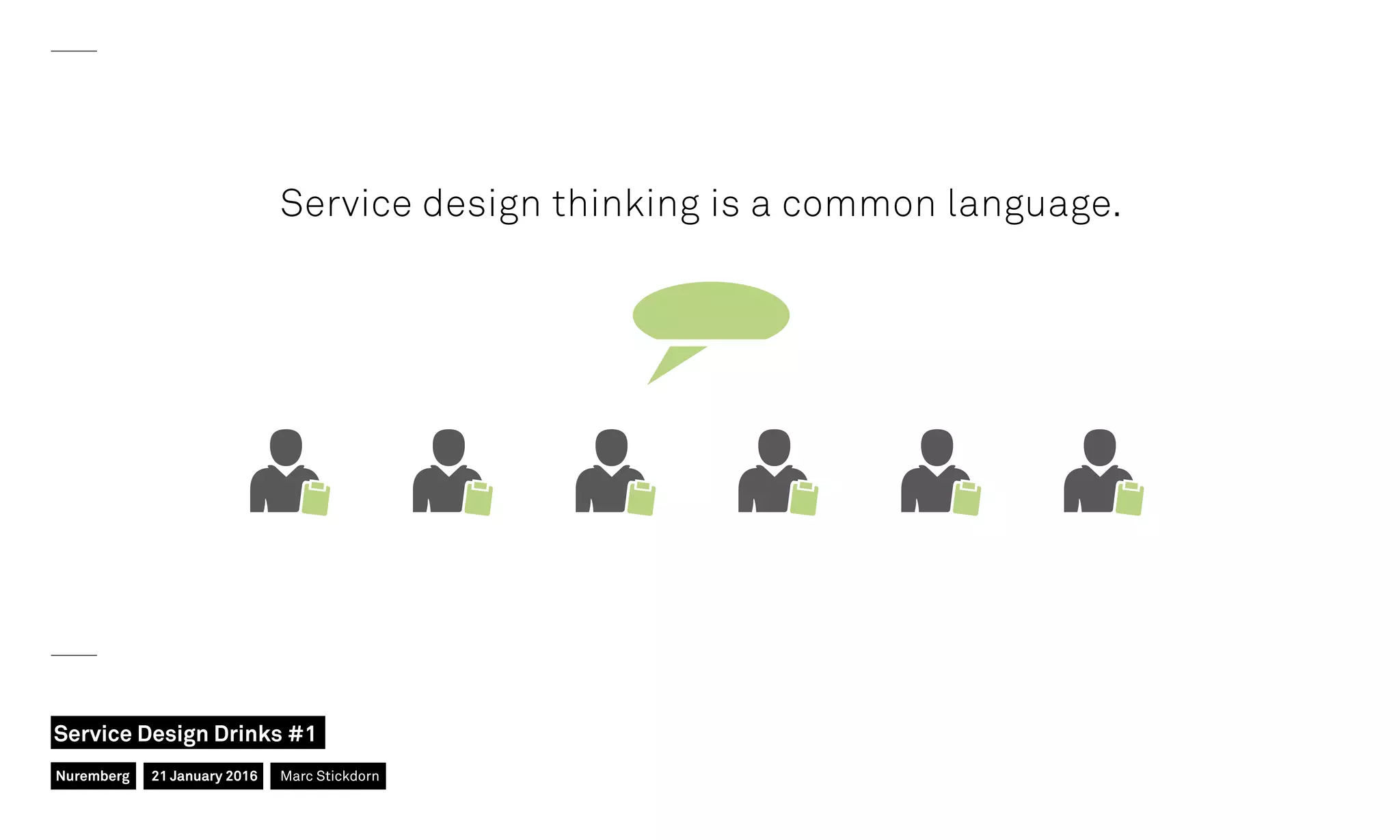 Service design thinking is a common language.
Nuremberg
Service Design Drinks #1
21 January 2016 Marc Stickdorn
 