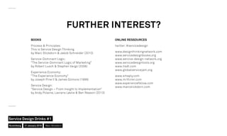 FURTHER INTEREST?
BOOKS
Process & Principles:
This is Service Design Thinking
by Marc Stickdorn & Jakob Schneider (2010)
Service-Dominant Logic:
“The Service-Dominant Logic of Marketing”
by Robert Lusch & Stephen Vargo (2006)
Experience Economy:
“The Experience Economy”
by Joseph Pine II & James Gilmore (1999)
Service Design:
“Service Design – From Insight to Implementation”
by Andy Polaine, Lavrans Løvlie & Ben Reason (2013)
ONLINE RESSOURCES
twitter: #servicedesign
www.designthinkingnetwork.com
www.servicedesignbooks.org
www.service-design-network.org
www.servicedesigntools.org
www.tisdt.com
www.globalservicejam.org
www.smaply.com
www.mrthinkr.com
www.experiencefellow.com
www.marcstickdorn.com
Nuremberg
Service Design Drinks #1
21 January 2016 Marc Stickdorn
 