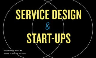 SERVICE DESIGN
START-UPS
Nuremberg
Service Design Drinks #1
21 January 2016 Marc Stickdorn
 
