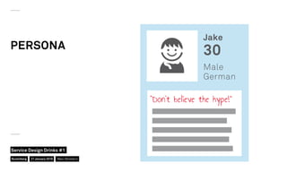 PERSONA
Jake
30
Male
German
“Don’t believe the hype!”
Nuremberg
Service Design Drinks #1
21 January 2016 Marc Stickdorn
 