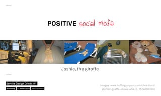 POSITIVE social media
Joshie, the giraffe
Images: www.hufﬁngtonpost.com/chris-hurn/
stuffed-giraffe-shows-wha_b_1524038.htmlNuremberg
Service Design Drinks #1
21 January 2016 Marc Stickdorn
 