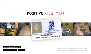 POSITIVE social media
Images: www.hufﬁngtonpost.com/chris-hurn/
stuffed-giraffe-shows-wha_b_1524038.htmlNuremberg
Service Design Drinks #1
21 January 2016 Marc Stickdorn
 