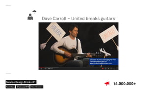 Dave Carroll – United breaks guitars
14.000.000+
Nuremberg
Service Design Drinks #1
21 January 2016 Marc Stickdorn
 