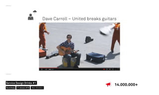 Dave Carroll – United breaks guitars
14.000.000+
Nuremberg
Service Design Drinks #1
21 January 2016 Marc Stickdorn
 