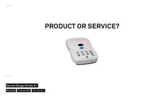 PRODUCT OR SERVICE?
Nuremberg
Service Design Drinks #1
21 January 2016 Marc Stickdorn
 