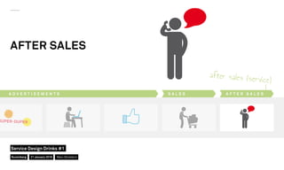 AFTER SALES
A D V E R T I S E M E N T S A F T E R S A L E SS A L E S
after sales (service)
Nuremberg
Service Design Drinks #1
21 January 2016 Marc Stickdorn
 
