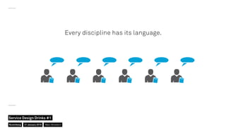 Every discipline has its language.
Nuremberg
Service Design Drinks #1
21 January 2016 Marc Stickdorn
 