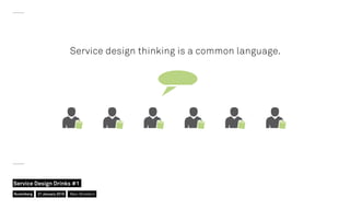 Service design thinking is a common language.
Nuremberg
Service Design Drinks #1
21 January 2016 Marc Stickdorn
 