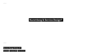Nuremberg & Service Design?
Nuremberg
Service Design Drinks #1
21 January 2016 Marc Stickdorn
 