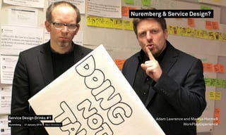 Adam Lawrence and Markus Hormeß
WorkPlayExperience
Nuremberg & Service Design?
Nuremberg
Service Design Drinks #1
21 January 2016 Marc Stickdorn
 