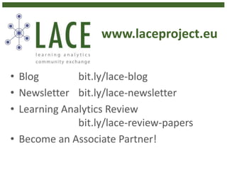 www.laceproject.eu
• Blog bit.ly/lace-blog
• Newsletter bit.ly/lace-newsletter
• Learning Analytics Review
bit.ly/lace-review-papers
• Become an Associate Partner!
 