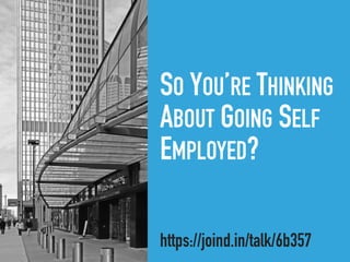 SO YOU’RE THINKING
ABOUT GOING SELF
EMPLOYED?
https://joind.in/talk/6b357
 