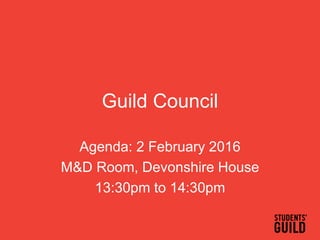 Guild Council
Agenda: 2 February 2016
M&D Room, Devonshire House
13:30pm to 14:30pm
 