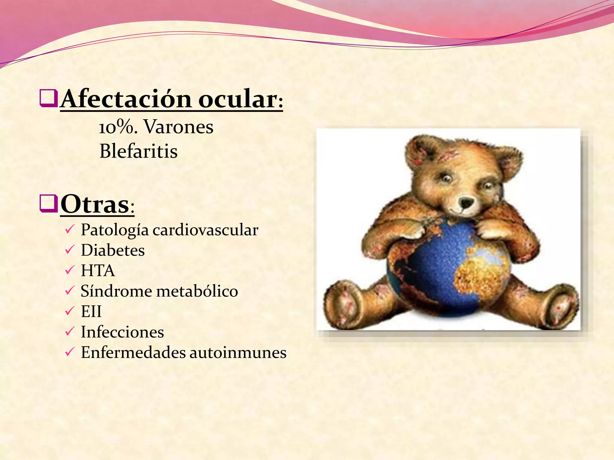 Afectación ocular:
10%. Varones
Blefaritis
Otras:
 Patología cardiovascular
 Diabetes
 HTA
 Síndrome metabólico
 EII
 Infecciones
 Enfermedades autoinmunes
 