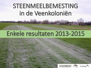 STEENMEELBEMESTING
in	de	Veenkoloniën
Enkele resultaten 2013-2015
 
