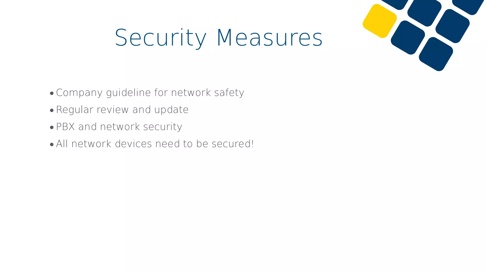 •Company guideline for network safety
•Regular review and update
•PBX and network security
•All network devices need to be secured!
Security Measures
 