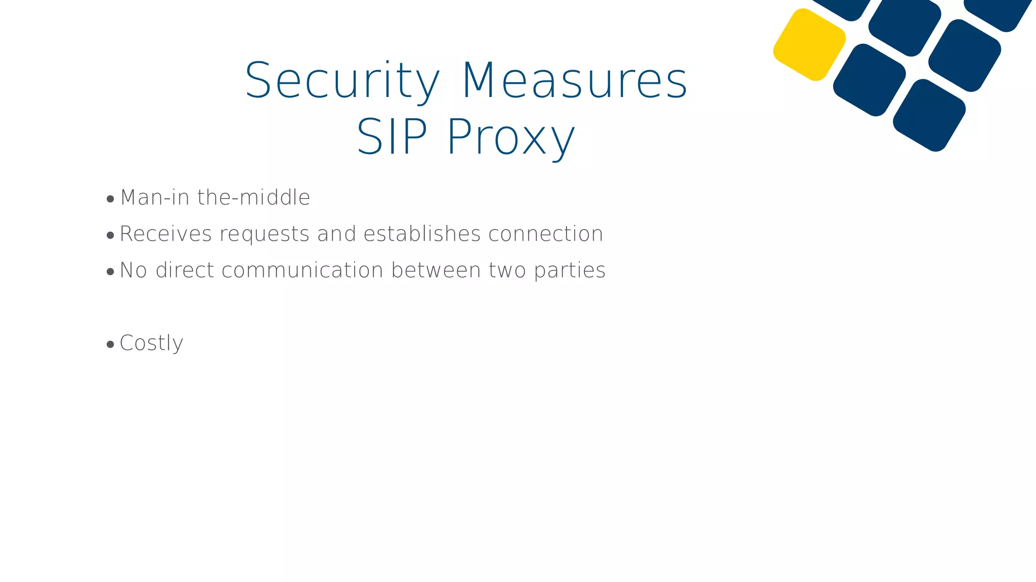 •Man-in the-middle
•Receives requests and establishes connection
•No direct communication between two parties
•Costly
Security Measures
SIP Proxy
 