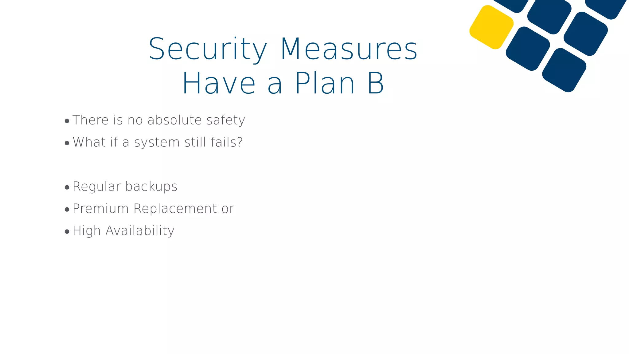 •There is no absolute safety
•What if a system still fails?
•Regular backups
•Premium Replacement or
•High Availability
Security Measures
Have a Plan B
 