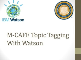 M-CAFE	Topic	Tagging	
With	Watson
 