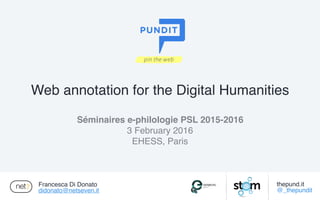 Francesca Di Donato
didonato@netseven.it
Séminaires e-philologie PSL 2015-2016
3 February 2016
EHESS, Paris
Web annotation for the Digital Humanities
thepund.it
@_thepundit
 