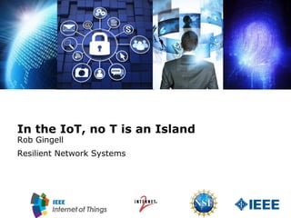 In the IoT, no T is an Island
Rob Gingell
Resilient Network Systems
 