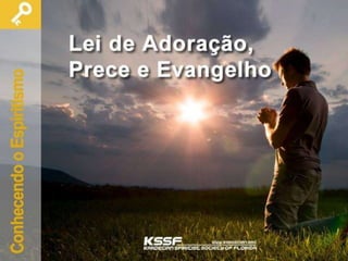 Lei de Adoração Prece e
Evangelho
Ciclo Conhecendo o Espiritismo
http://www.kardecian.org/
 