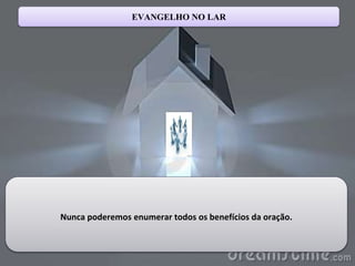 EVANGELHO NO LAR
Nunca poderemos enumerar todos os benefícios da oração.
 