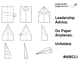 Leadership
Advice.
On Paper
Airplanes.
Unfolded.
#IABCLI
 