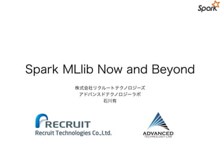 Spark MLlib Now and Beyond
株式会社リクルートテクノロジーズ
アドバンスドテクノロジーラボ
石川有
 