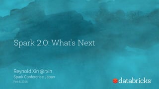Spark 2.0: What’s Next
Reynold Xin @rxin
Spark Conference Japan
Feb 8, 2016
 